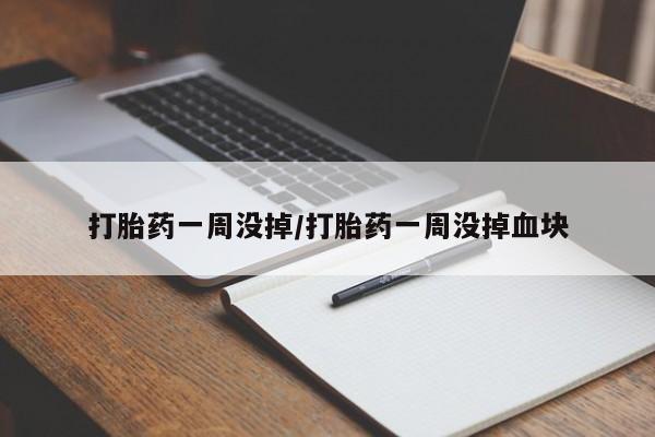 流产药购买联系打胎药一周没掉/打胎药一周没掉血块