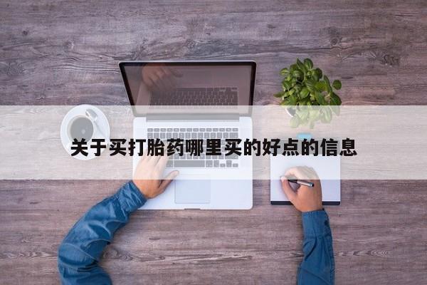 流产药购买联系关于买打胎药哪里买的好点的信息