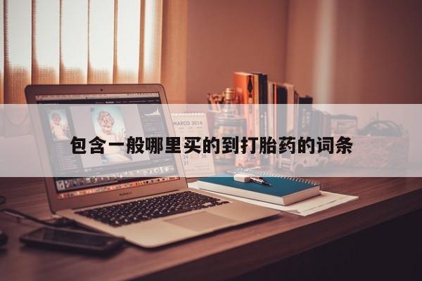 流产药购买联系包含一般哪里买的到打胎药的词条