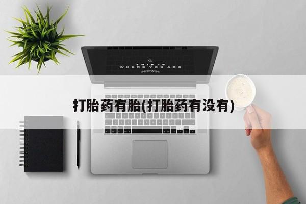 流产药购买联系打胎药有胎(打胎药有没有)