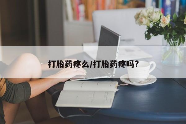 流产药购买联系打胎药疼么/打胎药疼吗?