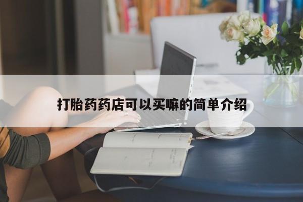 流产药购买联系打胎药药店可以买嘛的简单介绍
