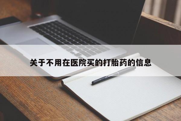 流产药购买联系关于不用在医院买的打胎药的信息