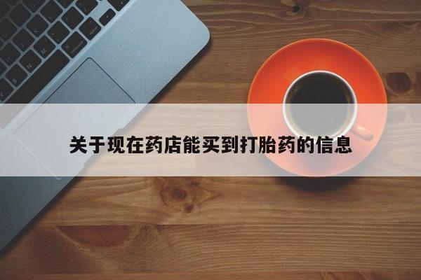 流产药购买联系关于现在药店能买到打胎药的信息