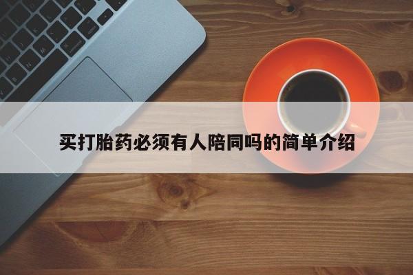 流产药购买联系买打胎药必须有人陪同吗的简单介绍