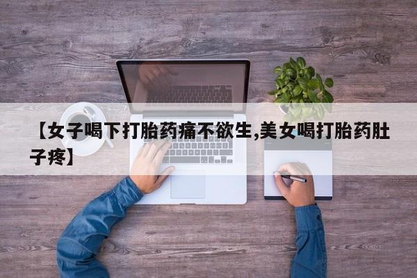 流产药购买联系【女子喝下打胎药痛不欲生,美女喝打胎药肚子疼】