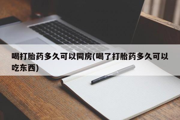 流产药购买联系喝打胎药多久可以同房(喝了打胎药多久可以吃东西)