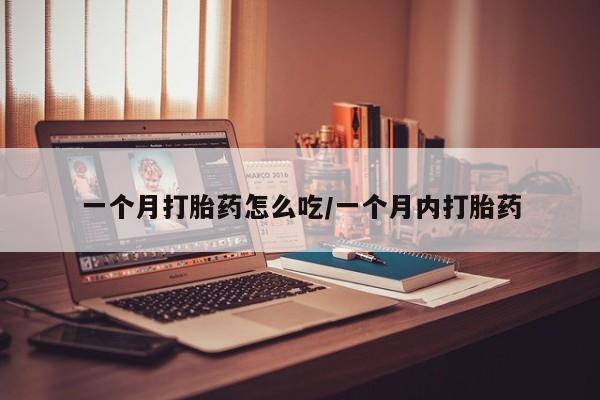 流产药购买联系一个月打胎药怎么吃/一个月内打胎药
