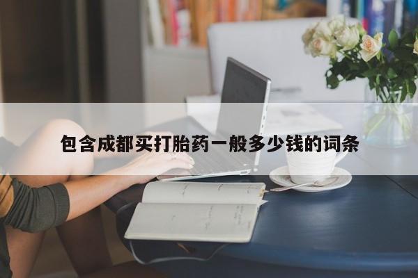 流产药购买联系包含成都买打胎药一般多少钱的词条
