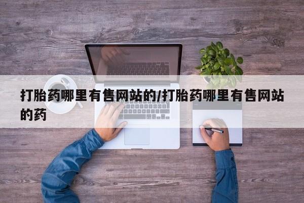 流产药购买联系打胎药哪里有售网站的/打胎药哪里有售网站的药