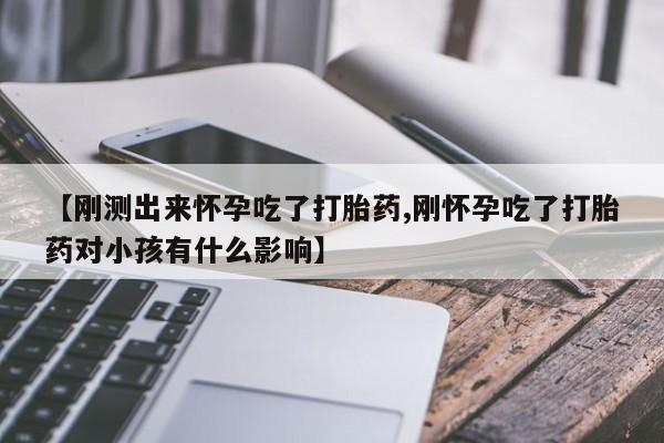 流产药购买联系【刚测出来怀孕吃了打胎药,刚怀孕吃了打胎药对小孩有什么影响】
