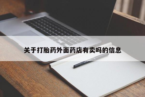 流产药购买联系关于打胎药外面药店有卖吗的信息