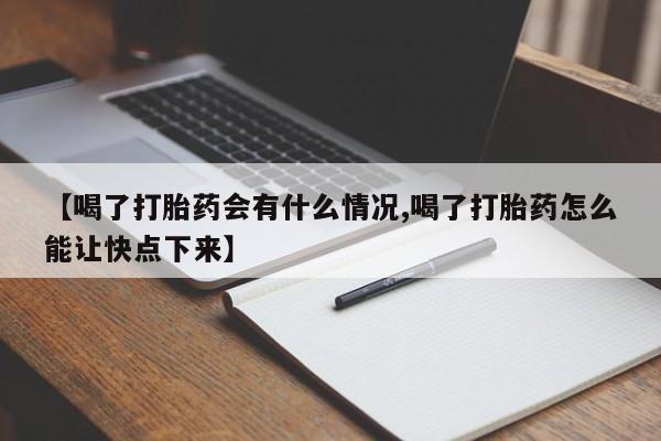 流产药购买联系【喝了打胎药会有什么情况,喝了打胎药怎么能让快点下来】