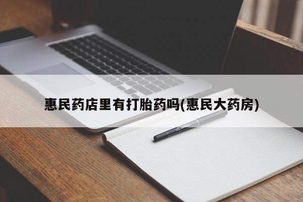 流产药购买联系惠民药店里有打胎药吗(惠民大药房)