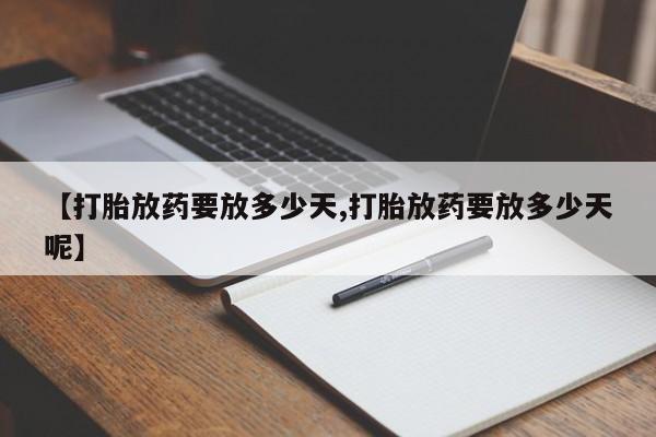 流产药购买联系【打胎放药要放多少天,打胎放药要放多少天呢】