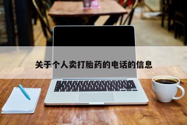 流产药购买联系关于个人卖打胎药的电话的信息